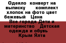 Одеяло- конверт на выписку      комплект хлопок на фото цвет бежевый › Цена ­ 2 000 - Все города Дети и материнство » Детская одежда и обувь   . Крым,Ялта